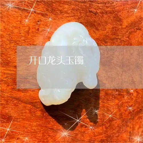 开口龙头玉镯双龙开口玉镯寓意
